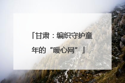 甘肃：编织守护童年的“暖心网”