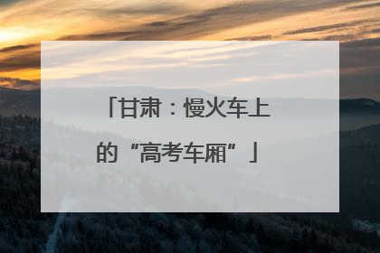 甘肃：慢火车上的“高考车厢”