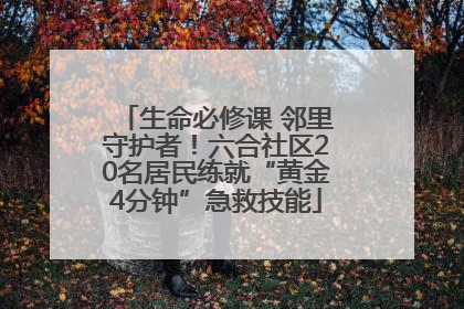 生命必修课 邻里守护者！六合社区20名居民练就“黄金4分钟”急救技能