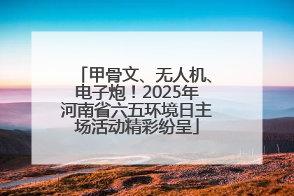 甲骨文、无人机、电子炮！2025年河南省六五环境日主场活动精彩纷呈