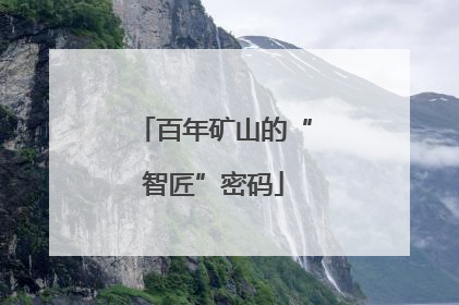 百年矿山的“智匠”密码
