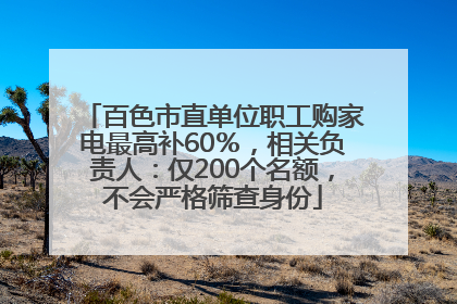 百色市直单位职工购家电最高补60％，相关负责人：仅200个名额，不会严格筛查身份