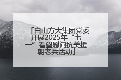 白山方大集团党委开展2025年“七一”看望慰问抗美援朝老兵活动