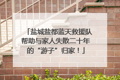 盐城盐都蓝天救援队帮助与家人失散二十年的“游子”归家！