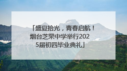 盛夏拾光，青春启航！烟台芝罘中学举行2025届初四毕业典礼