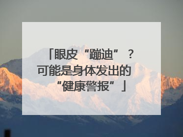 眼皮“蹦迪”？可能是身体发出的“健康警报”