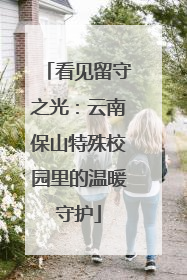 看见留守之光：云南保山特殊校园里的温暖守护