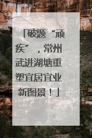 破题“顽疾”，常州武进湖塘重塑宜居宜业新图景！