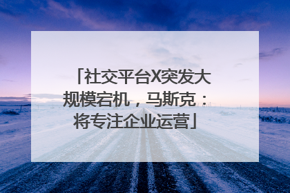 社交平台X突发大规模宕机，马斯克：将专注企业运营