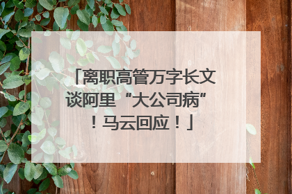 离职高管万字长文谈阿里“大公司病”！马云回应！