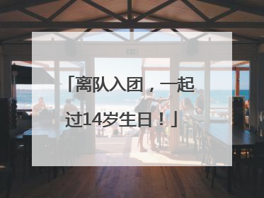 离队入团，一起过14岁生日！