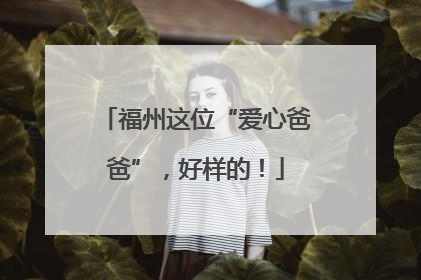 福州这位“爱心爸爸”，好样的！