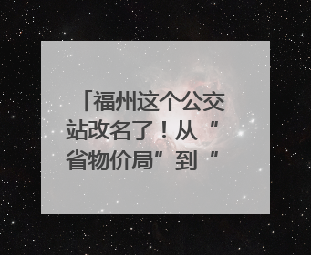 福州这个公交站改名了！从“省物价局”到“九彩”，背后竟藏着这么多故事！