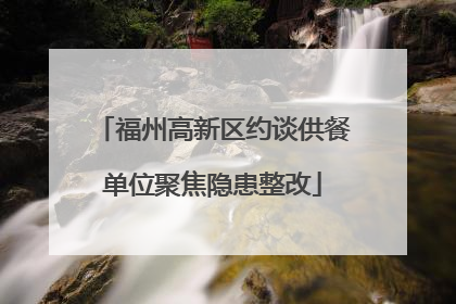 福州高新区约谈供餐单位聚焦隐患整改