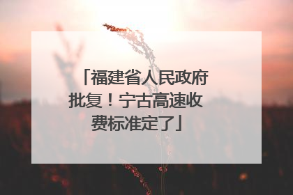福建省人民政府批复！宁古高速收费标准定了