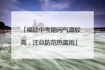 福建中考期间气温较高，注意防范热雷雨