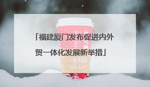福建厦门发布促进内外贸一体化发展新举措