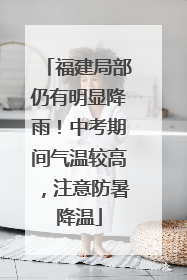 福建局部仍有明显降雨！中考期间气温较高，注意防暑降温