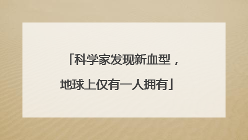 科学家发现新血型，地球上仅有一人拥有