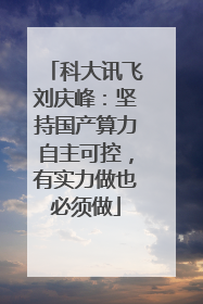 科大讯飞刘庆峰：坚持国产算力自主可控，有实力做也必须做