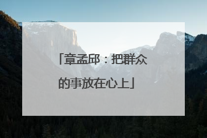 章孟邱：把群众的事放在心上