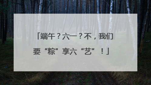 端午？六一？不，我们要“粽”享六“艺”！