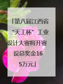 第八届江西省“天工杯”工业设计大赛将开赛 设总奖金165万元