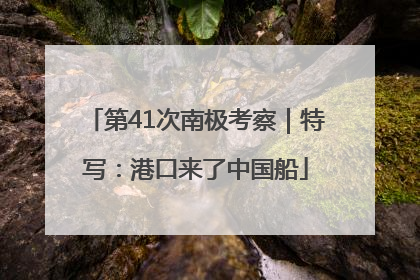 第41次南极考察｜特写：港口来了中国船