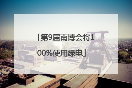 第9届南博会将100%使用绿电
