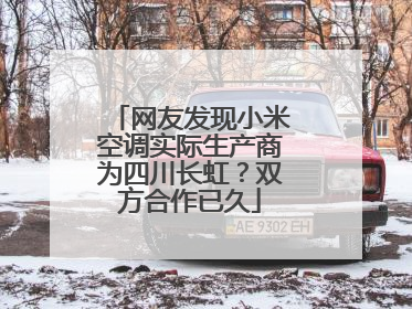 网友发现小米空调实际生产商为四川长虹？双方合作已久