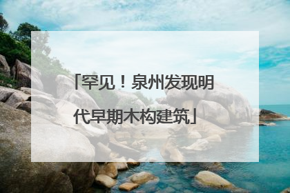 罕见！泉州发现明代早期木构建筑