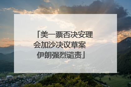 美一票否决安理会加沙决议草案 伊朗强烈谴责