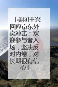 美团王兴回应京东外卖冲击：欢迎参与者入场，坚决反对内卷，对长期很有信心