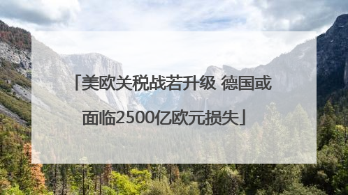 美欧关税战若升级 德国或面临2500亿欧元损失