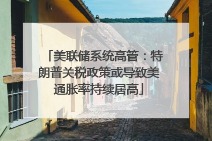 美联储系统高管：特朗普关税政策或导致美通胀率持续居高