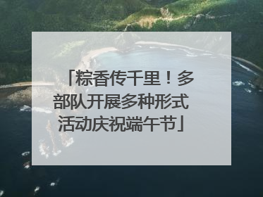 粽香传千里！多部队开展多种形式活动庆祝端午节
