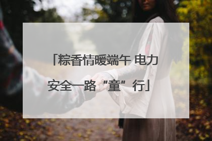 粽香情暖端午 电力安全一路“童”行