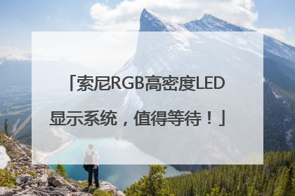 索尼RGB高密度LED显示系统，值得等待！