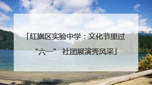 红旗区实验中学：文化节里过“六一” 社团展演秀风采