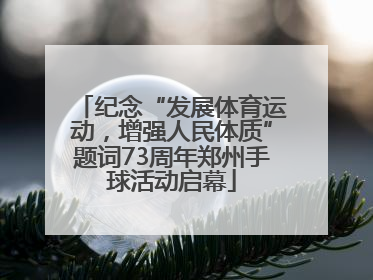纪念“发展体育运动，增强人民体质”题词73周年郑州手球活动启幕