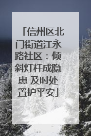 信州区北门街道江永路社区：倾斜灯杆成隐患 及时处置护平安