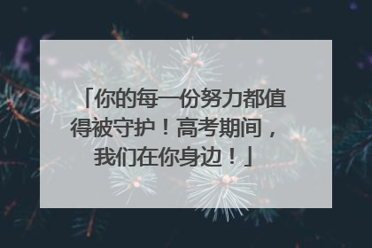 你的每一份努力都值得被守护！高考期间，我们在你身边！