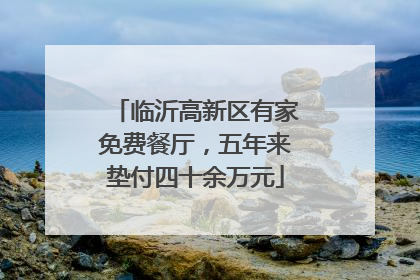 临沂高新区有家免费餐厅，五年来垫付四十余万元