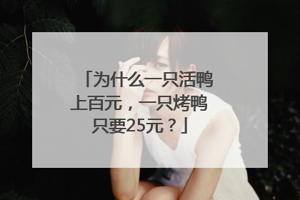 为什么一只活鸭上百元，一只烤鸭只要25元？