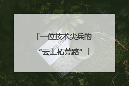 一位技术尖兵的“云上拓荒路”