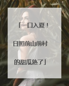 一口入夏！日照前山前村的甜瓜熟了