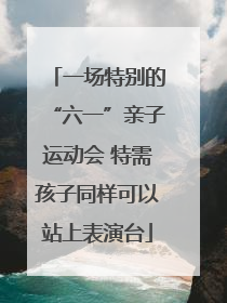 一场特别的“六一”亲子运动会 特需孩子同样可以站上表演台