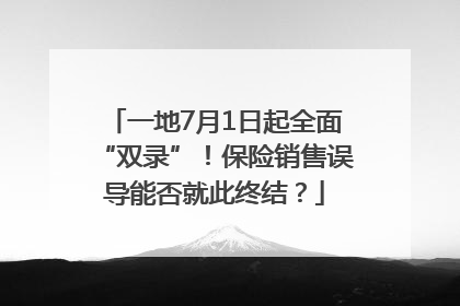 一地7月1日起全面“双录”！保险销售误导能否就此终结？