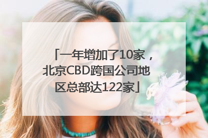 一年增加了10家，北京CBD跨国公司地区总部达122家