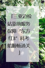 三亚边检站靠前服务保障“东方红3”科考船顺畅通关